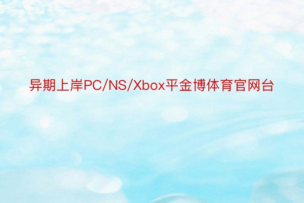 异期上岸PC/NS/Xbox平金博体育官网台