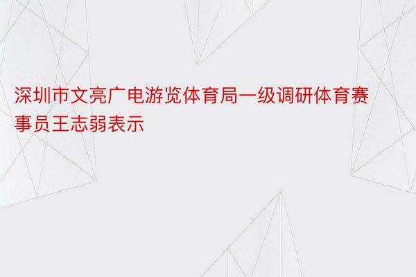 深圳市文亮广电游览体育局一级调研体育赛事员王志弱表示