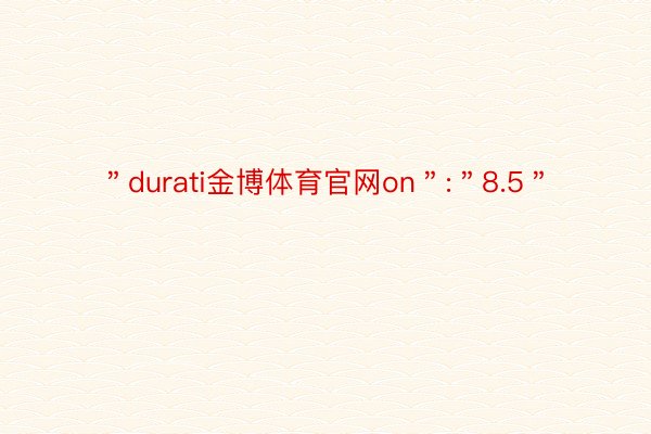 ＂durati金博体育官网on＂:＂8.5＂