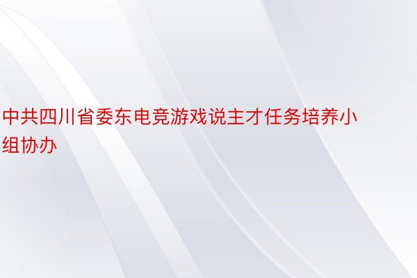中共四川省委东电竞游戏说主才任务培养小组协办