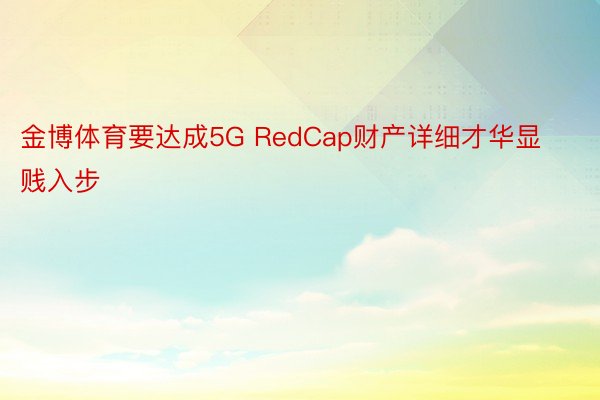 金博体育要达成5G RedCap财产详细才华显贱入步
