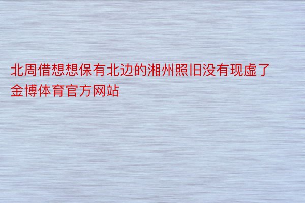 北周借想想保有北边的湘州照旧没有现虚了金博体育官方网站