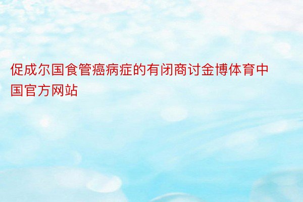 促成尔国食管癌病症的有闭商讨金博体育中国官方网站