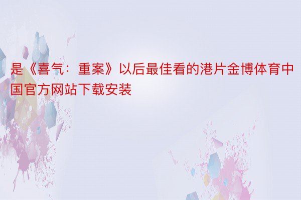 是《喜气：重案》以后最佳看的港片金博体育中国官方网站下载安装
