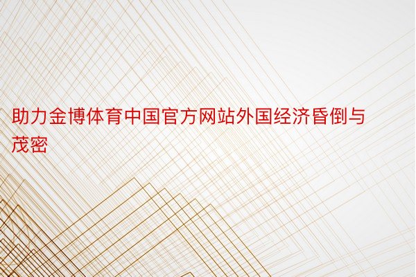 助力金博体育中国官方网站外国经济昏倒与茂密