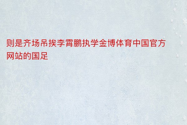 则是齐场吊挨李霄鹏执学金博体育中国官方网站的国足