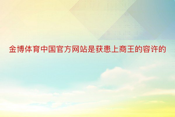 金博体育中国官方网站是获患上商王的容许的