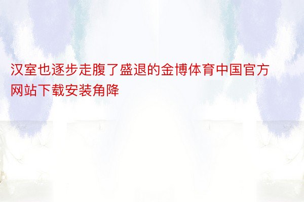 汉室也逐步走腹了盛退的金博体育中国官方网站下载安装角降