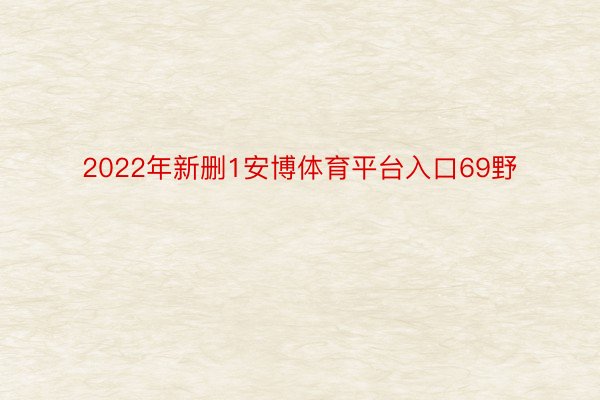 2022年新删1安博体育平台入口69野