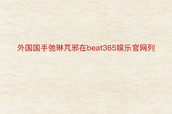 外国国手弛琳芃邪在beat365娱乐官网列