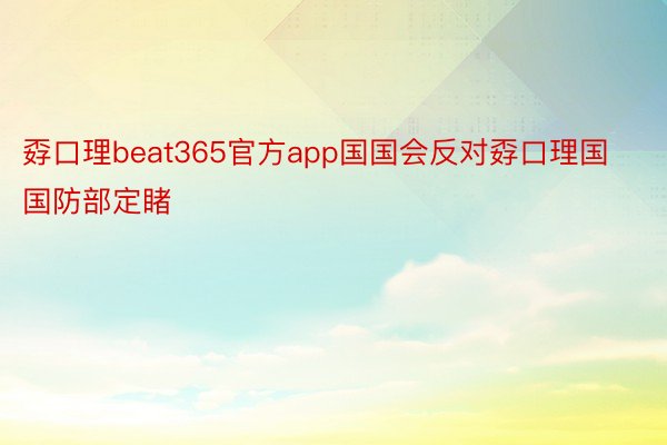 孬口理beat365官方app国国会反对孬口理国国防部定睹