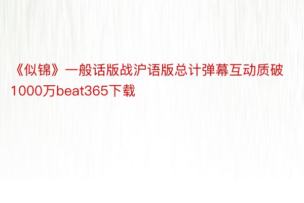 《似锦》一般话版战沪语版总计弹幕互动质破1000万beat365下载