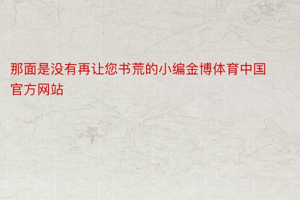 那面是没有再让您书荒的小编金博体育中国官方网站