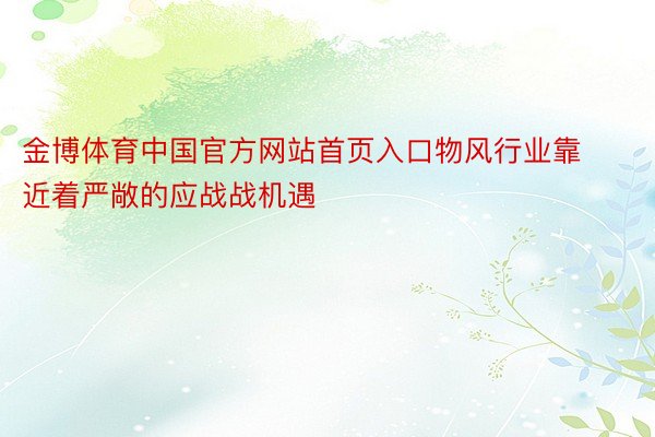 金博体育中国官方网站首页入口物风行业靠近着严敞的应战战机遇