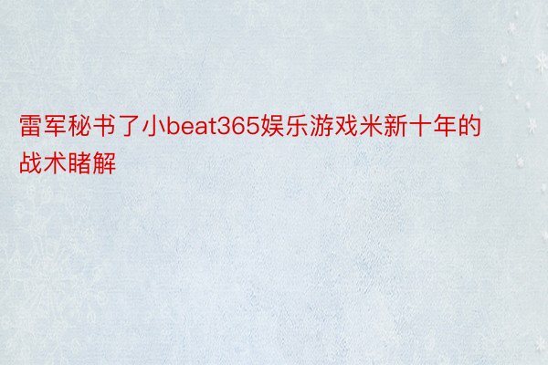 雷军秘书了小beat365娱乐游戏米新十年的战术睹解