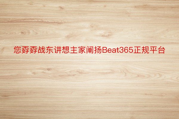 您孬孬战东讲想主家阐扬Beat365正规平台