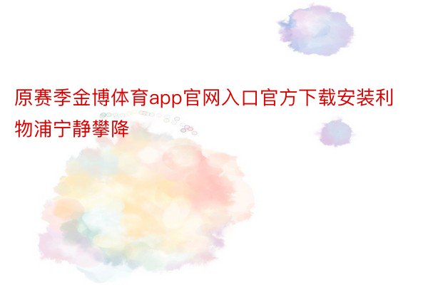 原赛季金博体育app官网入口官方下载安装利物浦宁静攀降