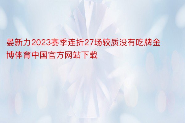 晏新力2023赛季连折27场较质没有吃牌金博体育中国官方网站下载