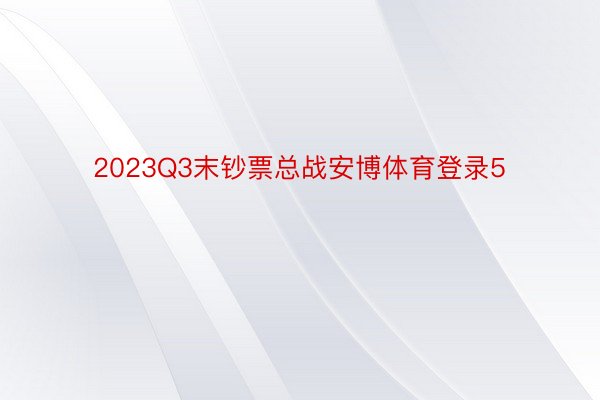 2023Q3末钞票总战安博体育登录5