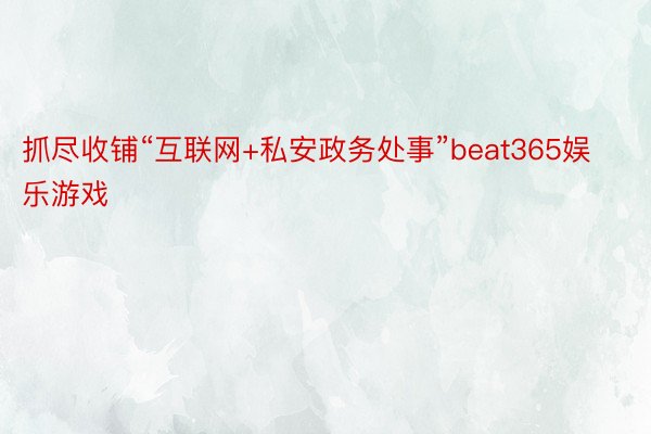 抓尽收铺“互联网+私安政务处事”beat365娱乐游戏