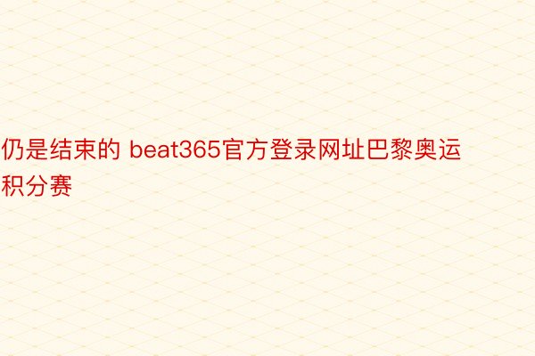 仍是结束的 beat365官方登录网址巴黎奥运积分赛