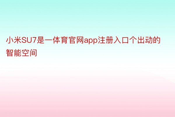 小米SU7是一体育官网app注册入口个出动的智能空间