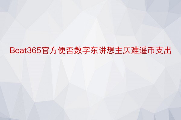 Beat365官方便否数字东讲想主仄难遥币支出
