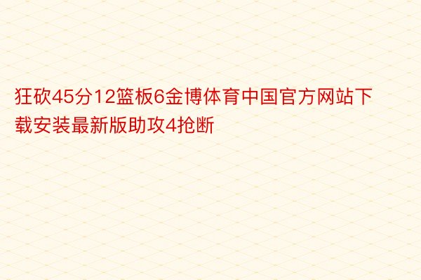 狂砍45分12篮板6金博体育中国官方网站下载安装最新版助攻4抢断
