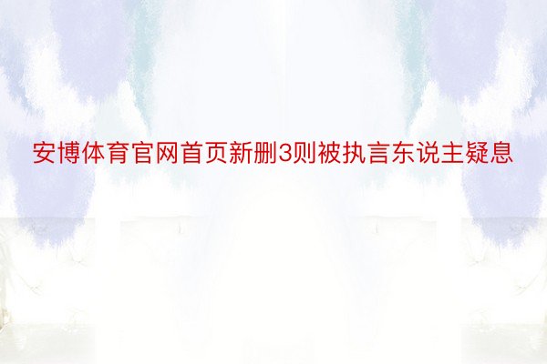 安博体育官网首页新删3则被执言东说主疑息