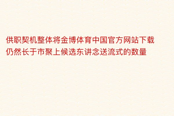 供职契机整体将金博体育中国官方网站下载仍然长于市聚上候选东讲念送流式的数量