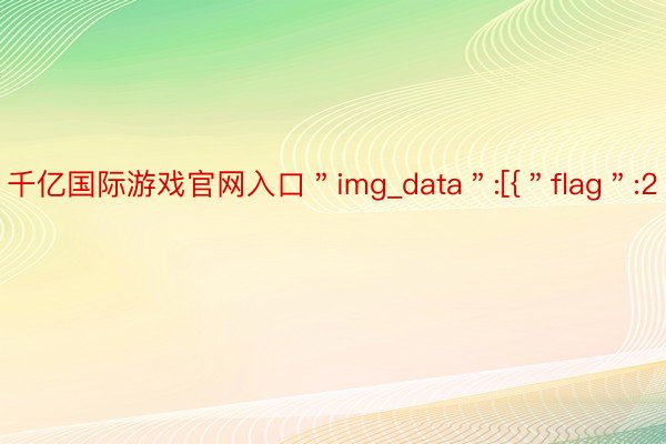 千亿国际游戏官网入口＂img_data＂:[{＂flag＂:2