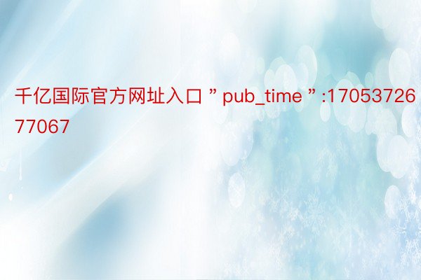 千亿国际官方网址入口＂pub_time＂:1705372677067