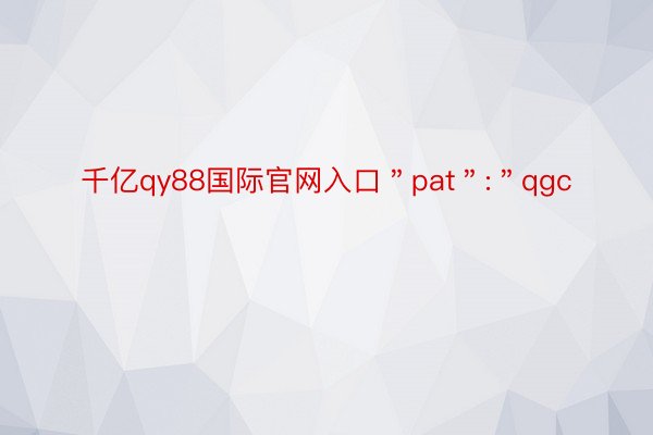 千亿qy88国际官网入口＂pat＂:＂qgc
