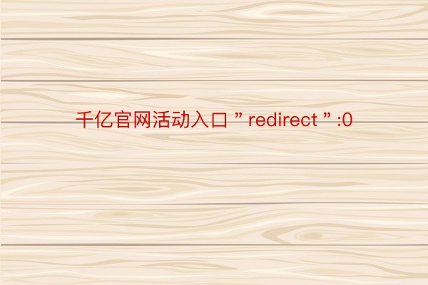 千亿官网活动入口＂redirect＂:0