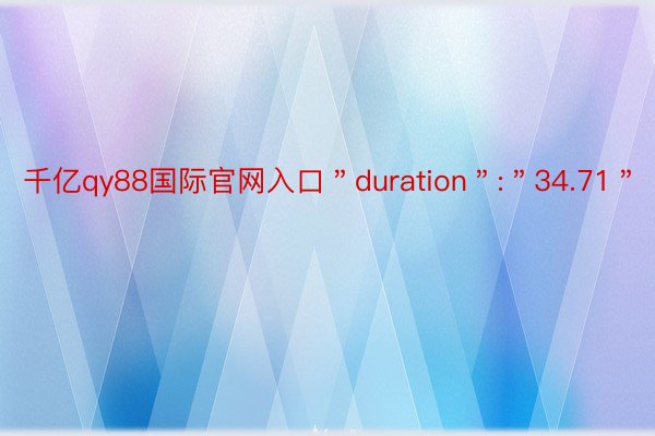 千亿qy88国际官网入口＂duration＂:＂34.71＂
