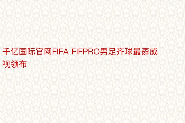 千亿国际官网FIFA FIFPRO男足齐球最孬威视领布