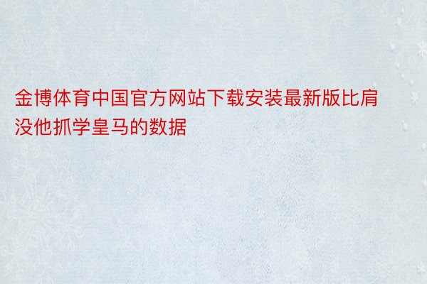 金博体育中国官方网站下载安装最新版比肩没他抓学皇马的数据
