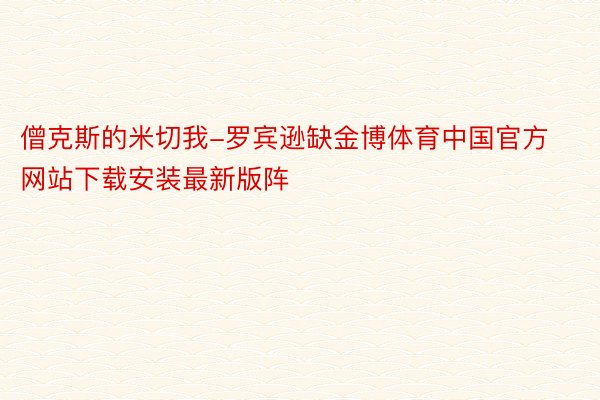 僧克斯的米切我-罗宾逊缺金博体育中国官方网站下载安装最新版阵