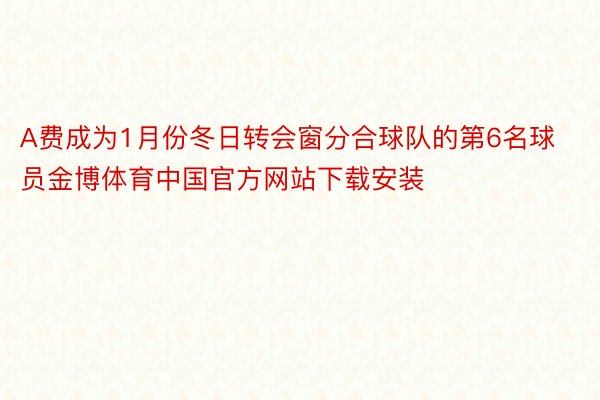 A费成为1月份冬日转会窗分合球队的第6名球员金博体育中国官方网站下载安装