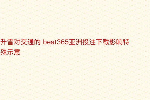 升雪对交通的 beat365亚洲投注下载影响特殊示意