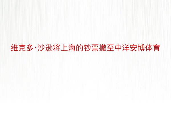 维克多·沙逊将上海的钞票撤至中洋安博体育
