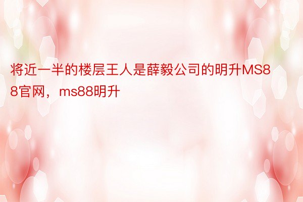 将近一半的楼层王人是薛毅公司的明升MS88官网，ms88明升