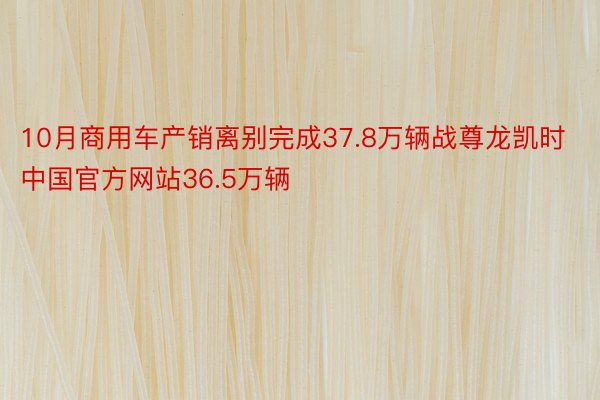10月商用车产销离别完成37.8万辆战尊龙凯时中国官方网站36.5万辆