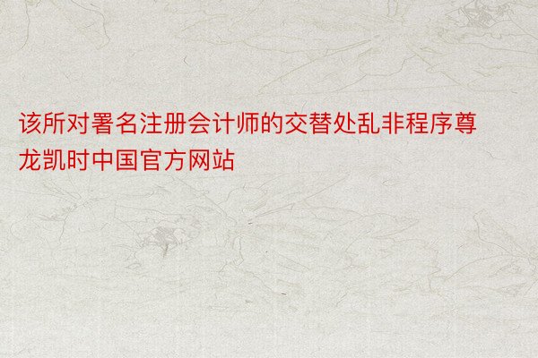 该所对署名注册会计师的交替处乱非程序尊龙凯时中国官方网站