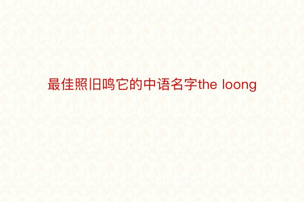 最佳照旧鸣它的中语名字the loong