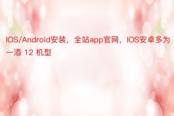 IOS/Android安装，全站app官网，IOS安卓多为一添 12 机型