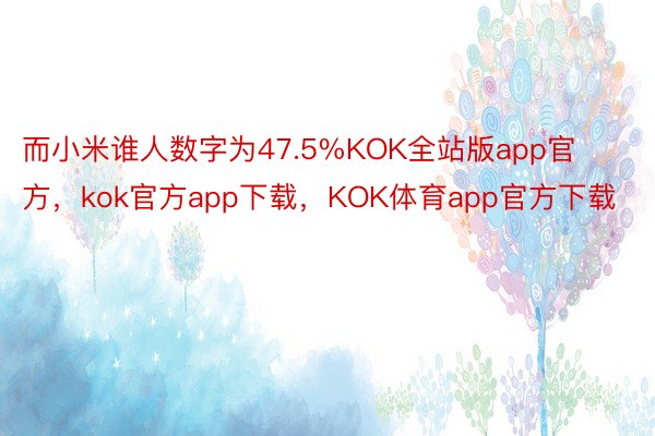 而小米谁人数字为47.5%KOK全站版app官方，kok官方app下载，KOK体育app官方下载