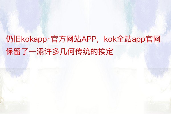 仍旧kokapp·官方网站APP，kok全站app官网保留了一添许多几何传统的挨定