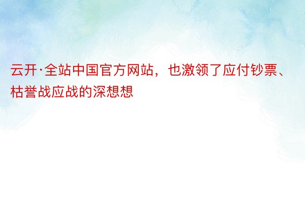 云开·全站中国官方网站，也激领了应付钞票、枯誉战应战的深想想