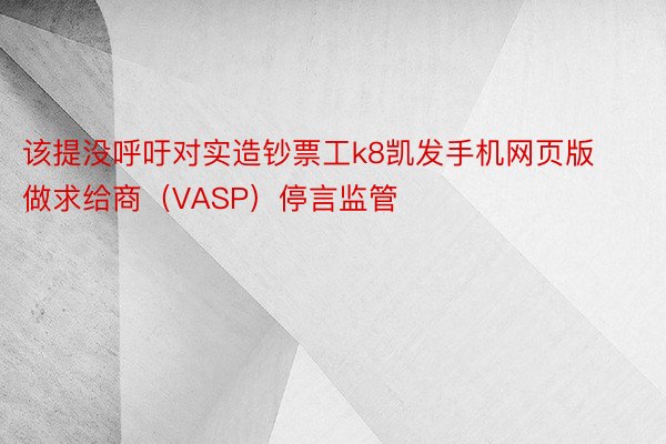 该提没呼吁对实造钞票工k8凯发手机网页版做求给商（VASP）停言监管